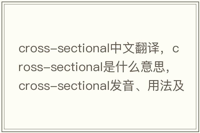 cross-sectional中文翻譯，cross-sectional是什么意思，cross-sectional發(fā)音、用法及例句