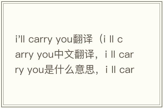 i'll carry you翻譯（i ll carry you中文翻譯，i ll carry you是什么意思，i ll carry you發(fā)音、用法及例句）