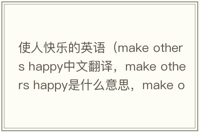 使人快樂(lè )的英語(yǔ)（make others happy中文翻譯，make others happy是什么意思，make others happy發(fā)音、用法及例句）