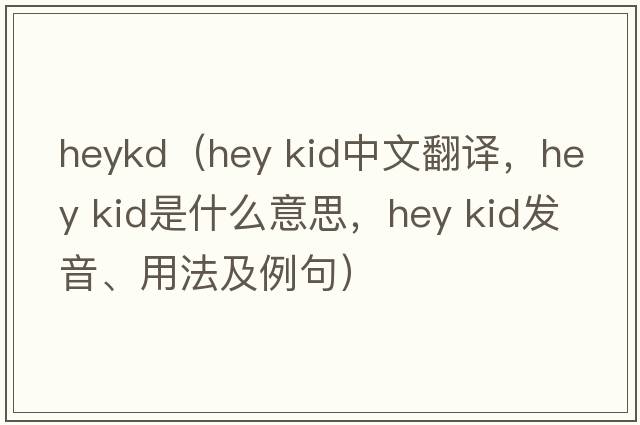 heykd（hey kid中文翻譯，hey kid是什么意思，hey kid發(fā)音、用法及例句）