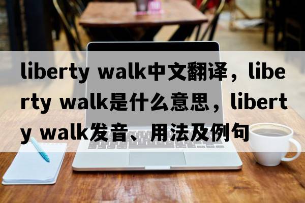 liberty walk中文翻譯，liberty walk是什么意思，liberty walk發(fā)音、用法及例句