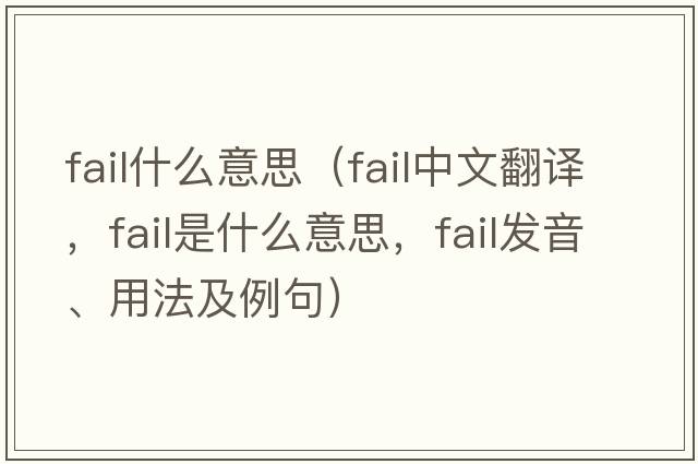 fail什么意思（fail中文翻譯，fail是什么意思，fail發(fā)音、用法及例句）