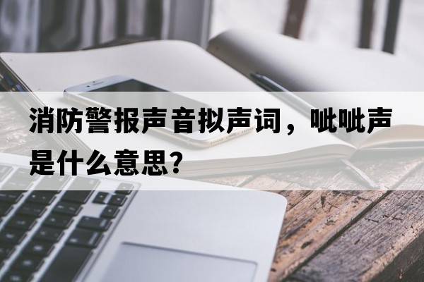 消防警報聲音擬聲詞，呲呲聲是什么意思？