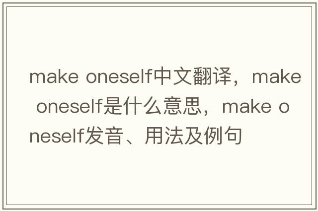 make oneself中文翻譯，make oneself是什么意思，make oneself發(fā)音、用法及例句