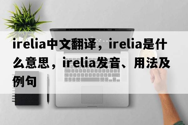 irelia中文翻譯，irelia是什么意思，irelia發(fā)音、用法及例句