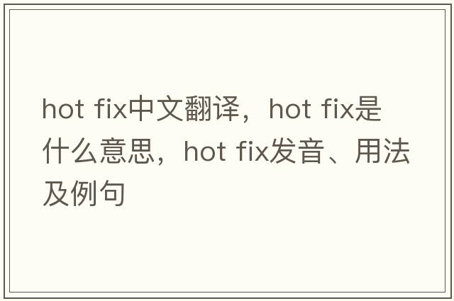 hot fix中文翻譯，hot fix是什么意思，hot fix發(fā)音、用法及例句