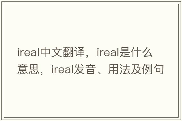 ireal中文翻譯，ireal是什么意思，ireal發(fā)音、用法及例句