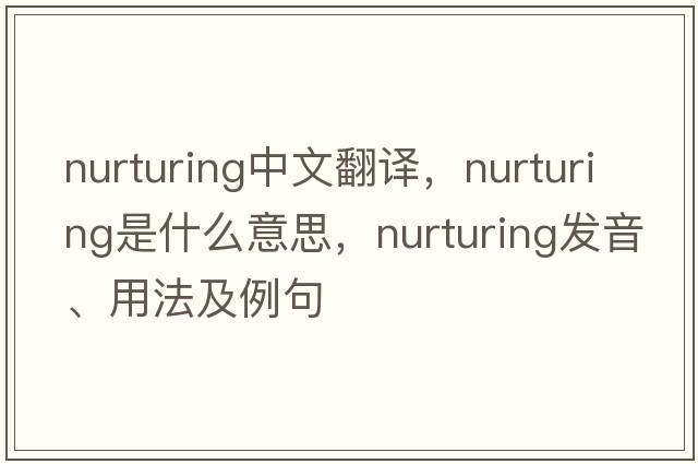 nurturing中文翻譯，nurturing是什么意思，nurturing發(fā)音、用法及例句