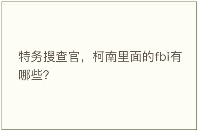 特務(wù)搜查官，柯南里面的FBI有哪些？