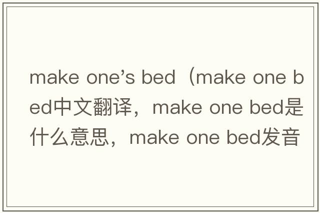 make one's bed（make one bed中文翻譯，make one bed是什么意思，make one bed發(fā)音、用法及例句）