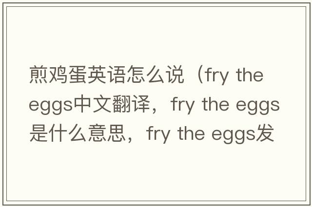 煎雞蛋英語(yǔ)怎么說(shuō)（fry the eggs中文翻譯，fry the eggs是什么意思，fry the eggs發(fā)音、用法及例句）