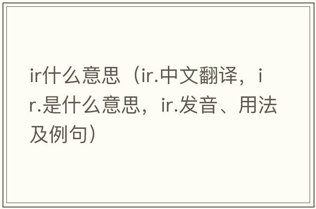ir什么意思（ir.中文翻譯，ir.是什么意思，ir.發(fā)音、用法及例句）