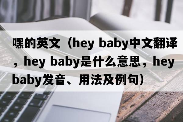嘿的英文（hey baby中文翻譯，hey baby是什么意思，hey baby發(fā)音、用法及例句）