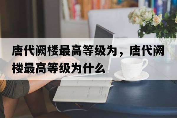唐代闕樓最高等級為，唐代闕樓最高等級為什么
