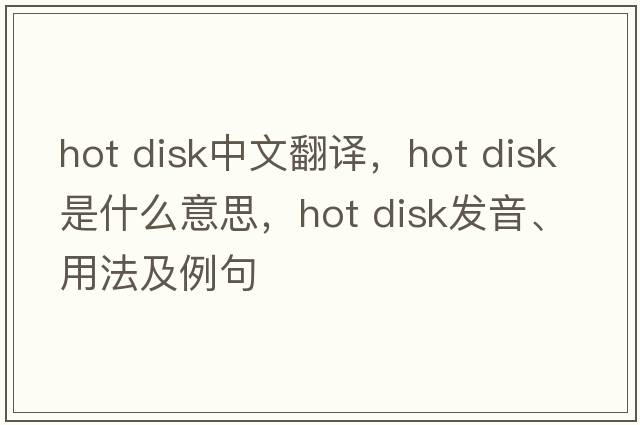 hot disk中文翻譯，hot disk是什么意思，hot disk發(fā)音、用法及例句