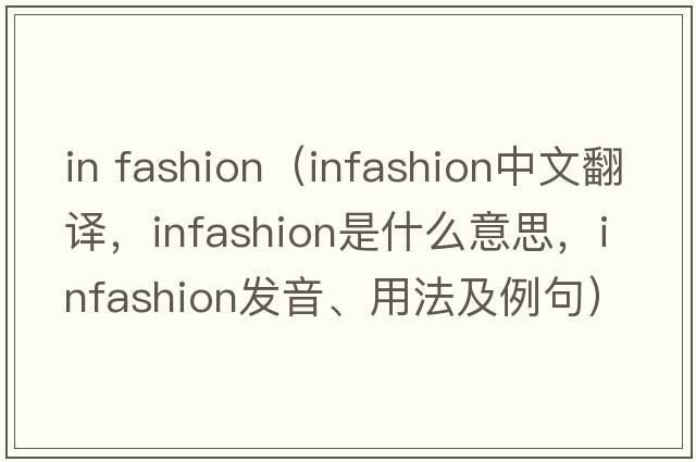 in fashion（infashion中文翻譯，infashion是什么意思，infashion發(fā)音、用法及例句）