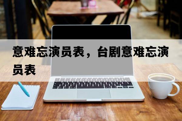 意難忘演員表，臺劇意難忘演員表