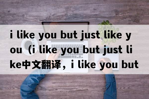 i like you but just like you（i like you but just like中文翻譯，i like you but just like是什么意思，i like you b