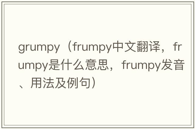 grumpy（frumpy中文翻譯，frumpy是什么意思，frumpy發(fā)音、用法及例句）