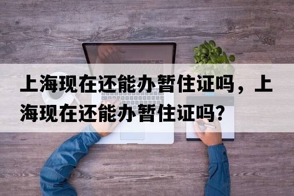 上?，F在還能辦暫住證嗎，上?，F在還能辦暫住證嗎？