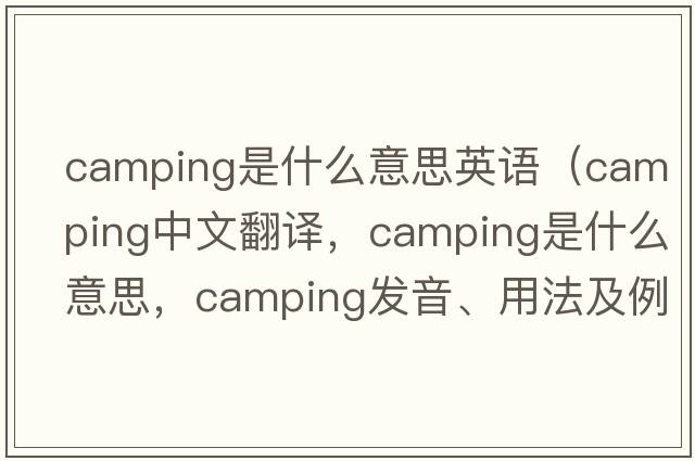 camping是什么意思英語(yǔ)（camping中文翻譯，camping是什么意思，camping發(fā)音、用法及例句）