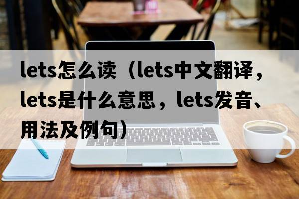 lets怎么讀（lets中文翻譯，lets是什么意思，lets發(fā)音、用法及例句）