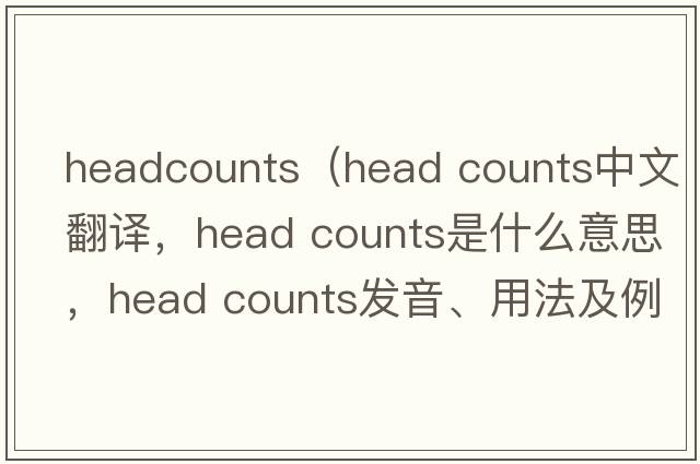 headcounts（head counts中文翻譯，head counts是什么意思，head counts發(fā)音、用法及例句）