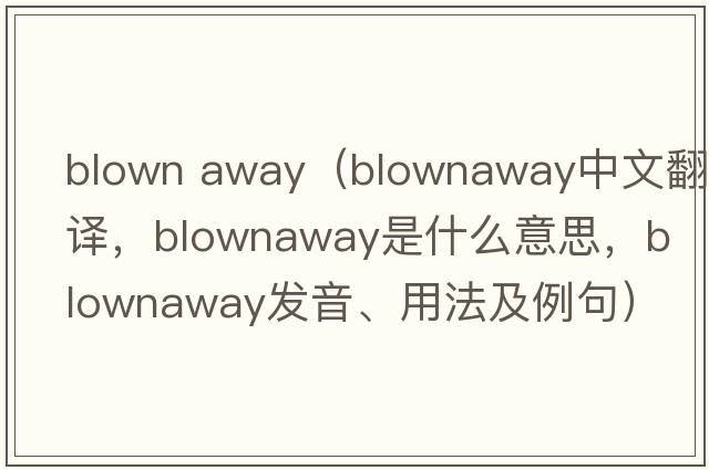 blown away（blownaway中文翻譯，blownaway是什么意思，blownaway發(fā)音、用法及例句）