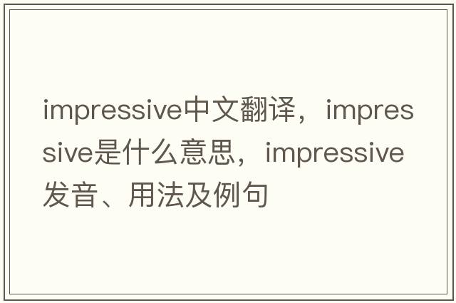 impressive中文翻譯，impressive是什么意思，impressive發(fā)音、用法及例句