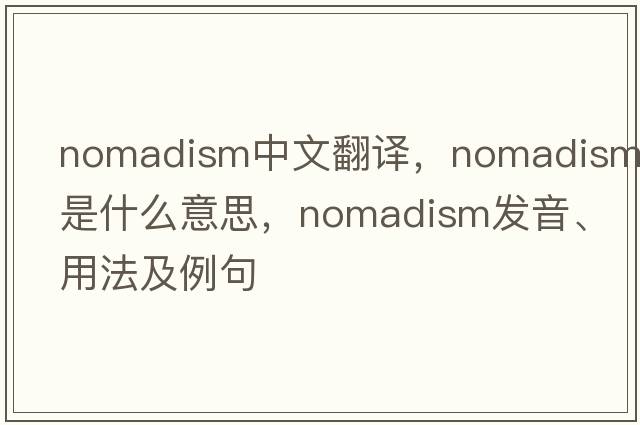 nomadism中文翻譯，nomadism是什么意思，nomadism發(fā)音、用法及例句