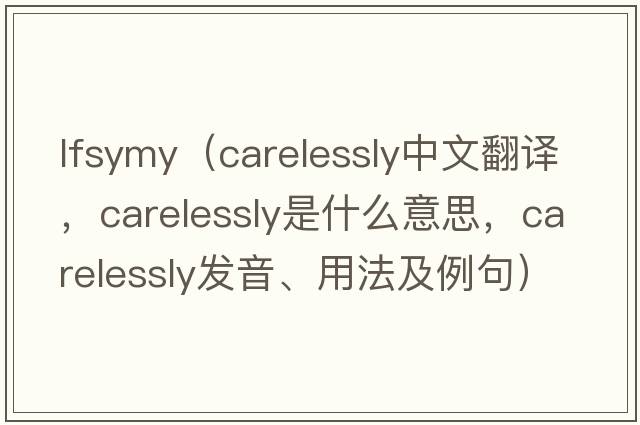 lfsymy（carelessly中文翻譯，carelessly是什么意思，carelessly發(fā)音、用法及例句）