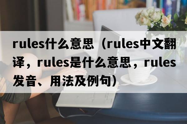 rules什么意思（rules中文翻譯，rules是什么意思，rules發(fā)音、用法及例句）