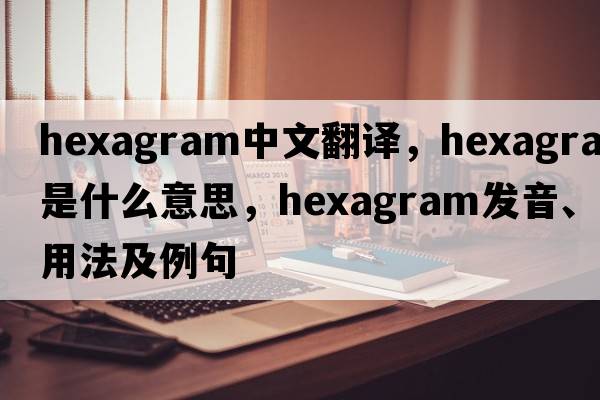 hexagram中文翻譯，hexagram是什么意思，hexagram發(fā)音、用法及例句