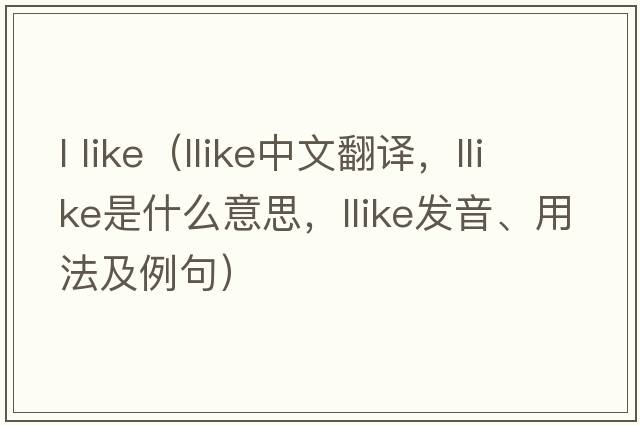 l like（llike中文翻譯，llike是什么意思，llike發(fā)音、用法及例句）