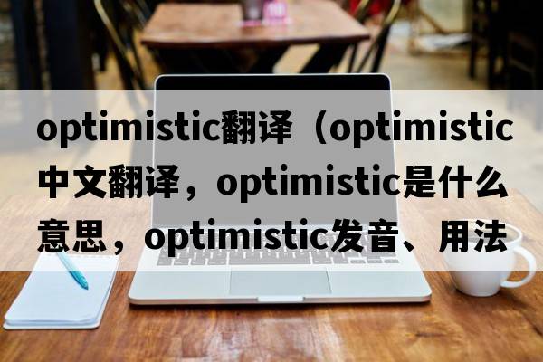 optimistic翻譯（optimistic中文翻譯，optimistic是什么意思，optimistic發(fā)音、用法及例句）