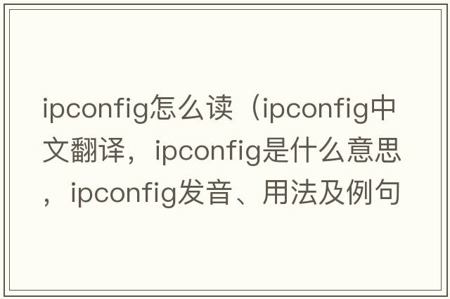ipconfig怎么讀（ipconfig中文翻譯，ipconfig是什么意思，ipconfig發(fā)音、用法及例句）