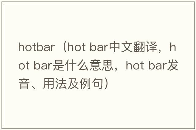 hotbar（hot bar中文翻譯，hot bar是什么意思，hot bar發(fā)音、用法及例句）
