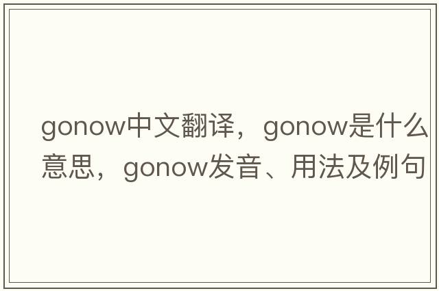 gonow中文翻譯，gonow是什么意思，gonow發(fā)音、用法及例句