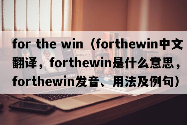 for the win（forthewin中文翻譯，forthewin是什么意思，forthewin發(fā)音、用法及例句）