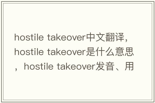hostile takeover中文翻譯，hostile takeover是什么意思，hostile takeover發(fā)音、用法及例句