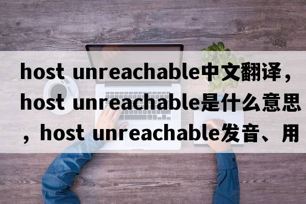 host unreachable中文翻譯，host unreachable是什么意思，host unreachable發(fā)音、用法及例句