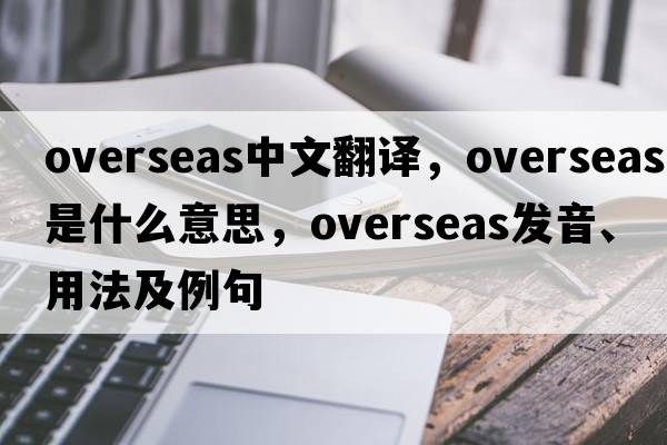 overseas中文翻譯，overseas是什么意思，overseas發(fā)音、用法及例句