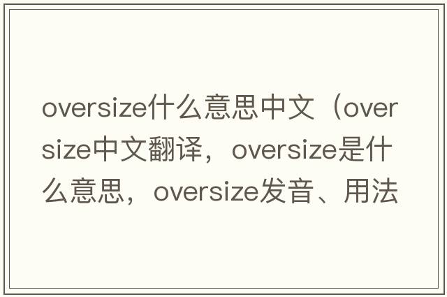 oversize什么意思中文（oversize中文翻譯，oversize是什么意思，oversize發(fā)音、用法及例句）
