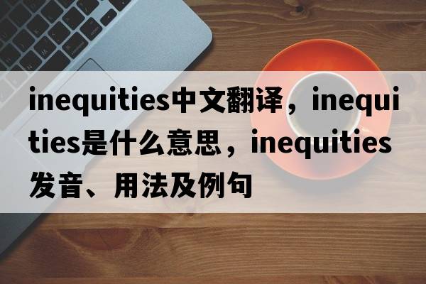 inequities中文翻譯，inequities是什么意思，inequities發(fā)音、用法及例句