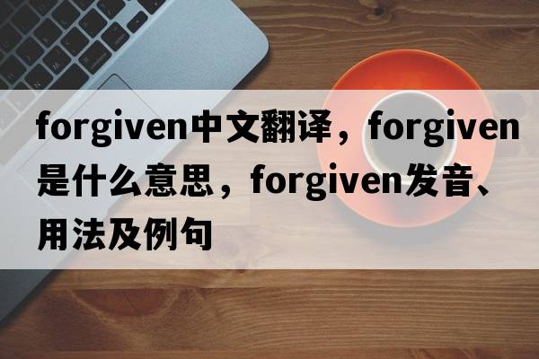 forgiven中文翻譯，forgiven是什么意思，forgiven發(fā)音、用法及例句