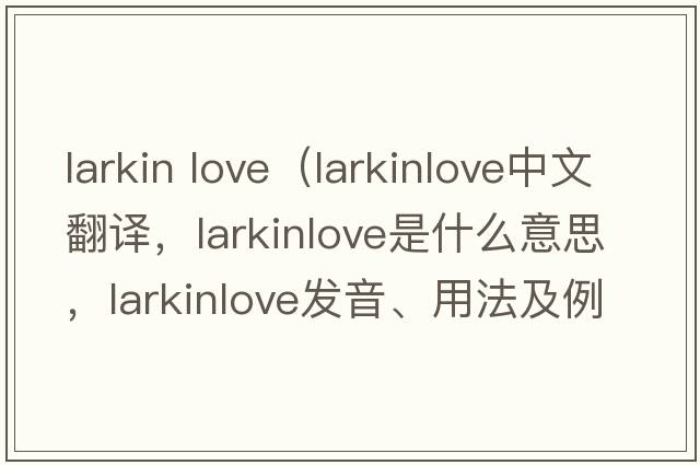 larkin love（larkinlove中文翻譯，larkinlove是什么意思，larkinlove發(fā)音、用法及例句）