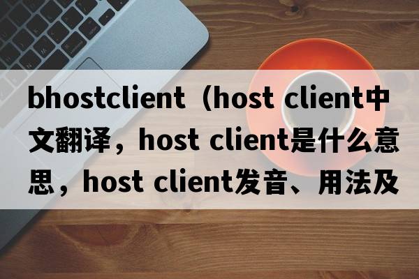bhostclient（host client中文翻譯，host client是什么意思，host client發(fā)音、用法及例句）