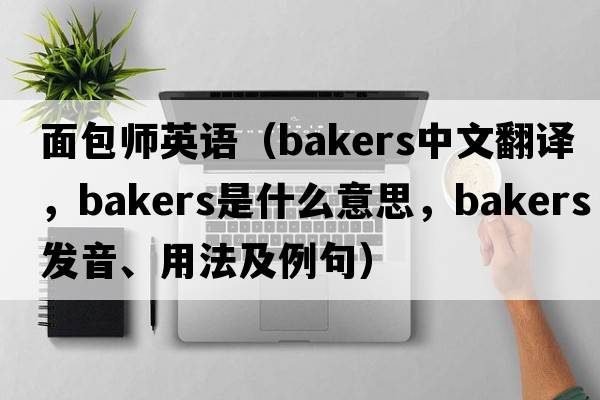 面包師英語(yǔ)（bakers中文翻譯，bakers是什么意思，bakers發(fā)音、用法及例句）
