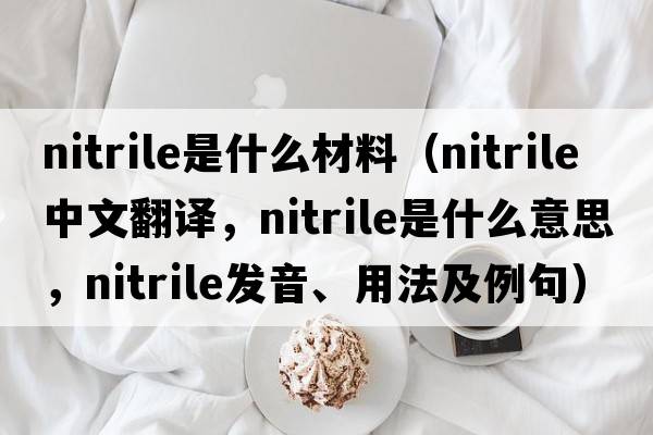 nitrile是什么材料（nitrile中文翻譯，nitrile是什么意思，nitrile發(fā)音、用法及例句）