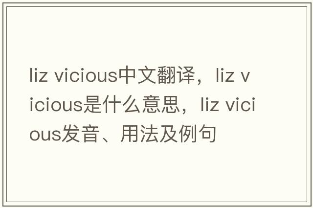 liz vicious中文翻譯，liz vicious是什么意思，liz vicious發(fā)音、用法及例句